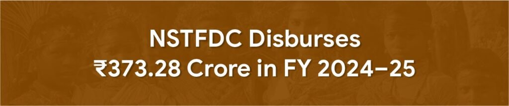 NSTFDC Disburses ₹373.28 Crore in FY 2024–25; PM-JANMAN VDVKs Expand Tribal Livelihood Footprint Across 18 States